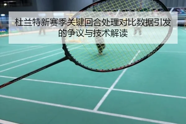杜兰特新赛季关键回合处理对比数据引发的争议与技术解读